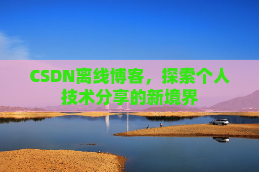 CSDN离线博客，探索个人技术分享的新境界