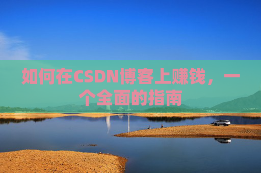 如何在CSDN博客上赚钱，一个全面的指南