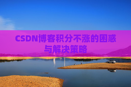 CSDN博客积分不涨的困惑与解决策略