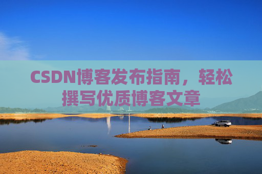 CSDN博客发布指南，轻松撰写优质博客文章