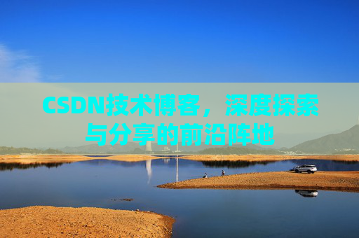 CSDN技术博客，深度探索与分享的前沿阵地